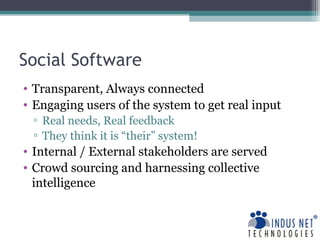 Social Software Transparent, Always connected Engaging users of the system to get real input Real needs, Real feedback They think it is “their” system! Internal / External stakeholders are served Crowd sourcing and harnessing collective intelligence 