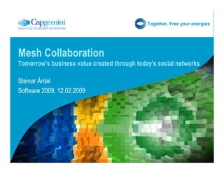 Together. Free your energies




Mesh Collaboration
Tomorrow’s business value created through today's social networks

Steinar Årdal
Software 2009, 12.02.2009
 