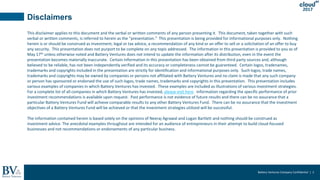 Battery Ventures Company Confidential | 2
2017
Disclaimers
This disclaimer applies to this document and the verbal or written comments of any person presenting it. This document, taken together with such
verbal or written comments, is referred to herein as the “presentation.” This presentation is being provided for informational purposes only. Nothing
herein is or should be construed as investment, legal or tax advice, a recommendation of any kind or an offer to sell or a solicitation of an offer to buy
any security. This presentation does not purport to be complete on any topic addressed. The information in this presentation is provided to you as of
May 17th unless otherwise noted and Battery Ventures does not intend to update the information after its distribution, even in the event the
presentation becomes materially inaccurate. Certain information in this presentation has been obtained from third party sources and, although
believed to be reliable, has not been independently verified and its accuracy or completeness cannot be guaranteed. Certain logos, tradenames,
trademarks and copyrights included in the presentation are strictly for identification and informational purposes only. Such logos, trade names,
trademarks and copyrights may be owned by companies or persons not affiliated with Battery Ventures and no claim is made that any such company
or person has sponsored or endorsed the use of such logos, trade names, trademarks and copyrights in this presentation. This presentation includes
various examples of companies in which Battery Ventures has invested. These examples are included as illustrations of various investment strategies.
For a complete list of all companies in which Battery Ventures has invested, please visit here. Information regarding the specific performance of prior
investment recommendations is available upon request. Past performance is not evidence of future results and there can be no assurance that a
particular Battery Ventures Fund will achieve comparable results to any other Battery Ventures Fund. There can be no assurance that the investment
objectives of a Battery Ventures Fund will be achieved or that the investment strategies utilized will be successful.
The information contained herein is based solely on the opinions of Neeraj Agrawal and Logan Bartlett and nothing should be construed as
investment advice. The anecdotal examples throughout are intended for an audience of entrepreneurs in their attempt to build cloud-focused
businesses and not recommendations or endorsements of any particular business.
 