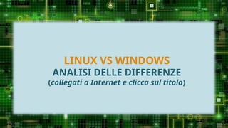 LINUX VS WINDOWS
ANALISI DELLE DIFFERENZE
(collegati a Internet e clicca sul titolo)
 