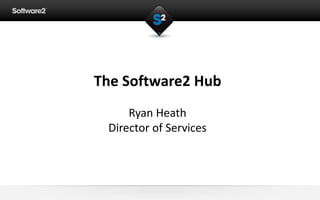 The Software2 Hub
Ryan Heath
Director of Services
 