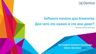 We support business knowledge
driven decisions.com
Software панели для Клиентов
Для чего это нужно и что они дают?
Москва, 4 Июня 2014 года
 