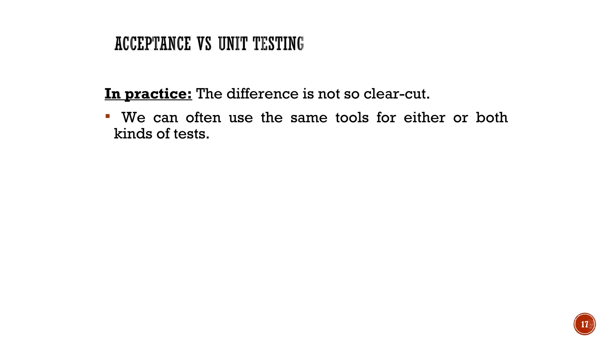 In practice: The difference is not so clear-cut.
 We can often use the same tools for either or both
kinds of tests.
17
 