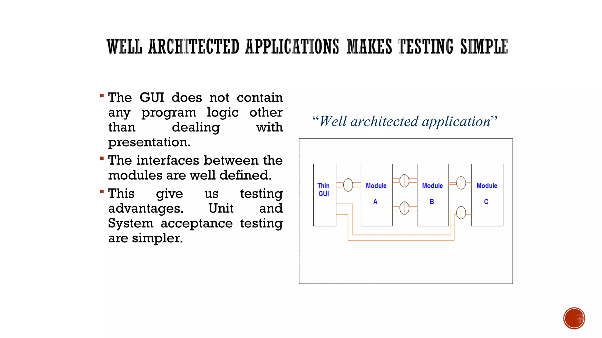  The GUI does not contain
any program logic other
than dealing with
presentation.
 The interfaces between the
modules are well defined.
 This give us testing
advantages. Unit and
System acceptance testing
are simpler.
22
“Well architected application”
 