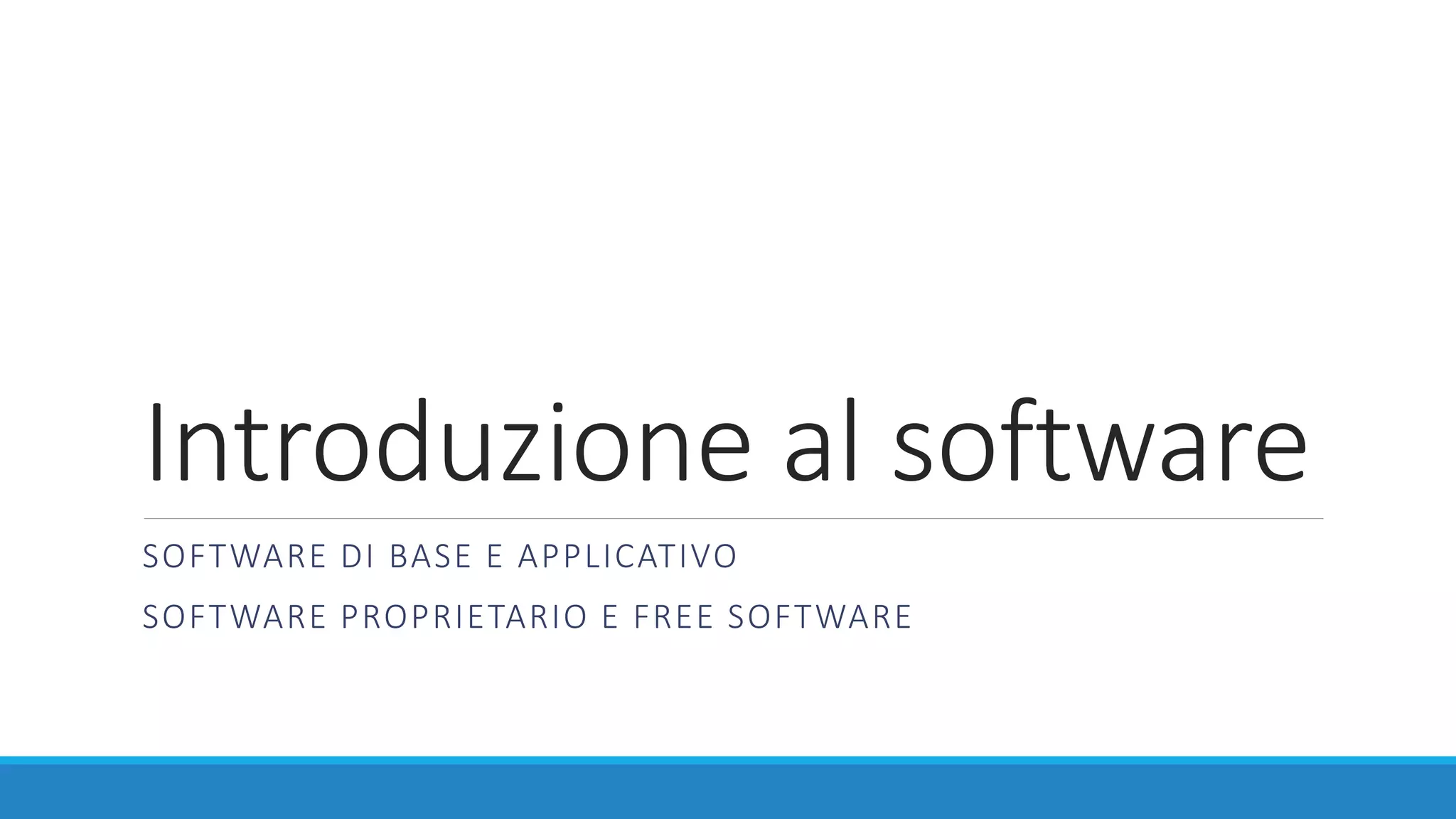 Introduzione al software
SOFTWARE DI BASE E APPLICATIVO
SOFTWARE PROPRIETARIO E FREE SOFTWARE
 