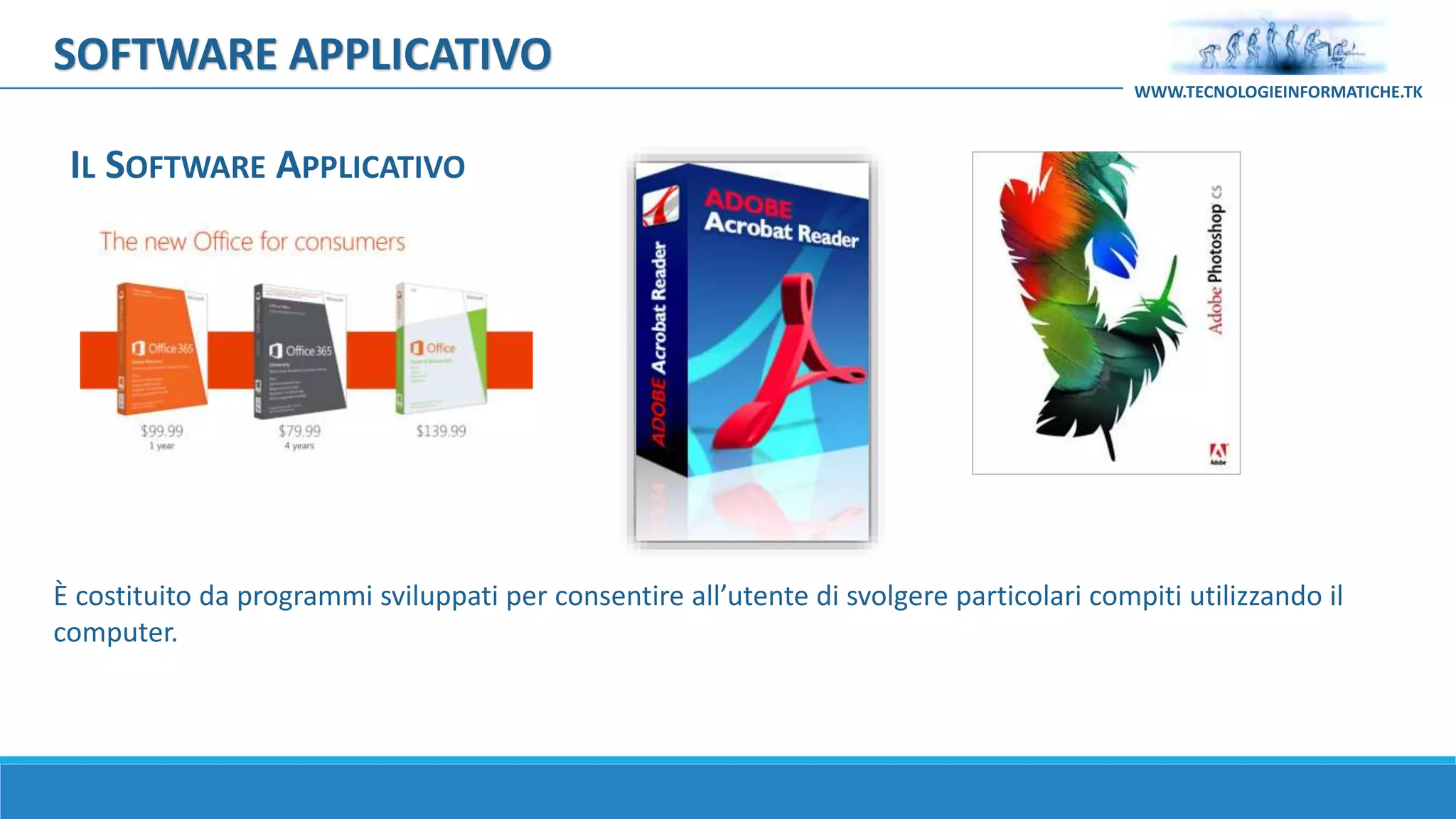 È costituito da programmi sviluppati per consentire all’utente di svolgere particolari compiti utilizzando il
computer.
IL SOFTWARE APPLICATIVO
SOFTWARE APPLICATIVO
WWW.TECNOLOGIEINFORMATICHE.TK
 