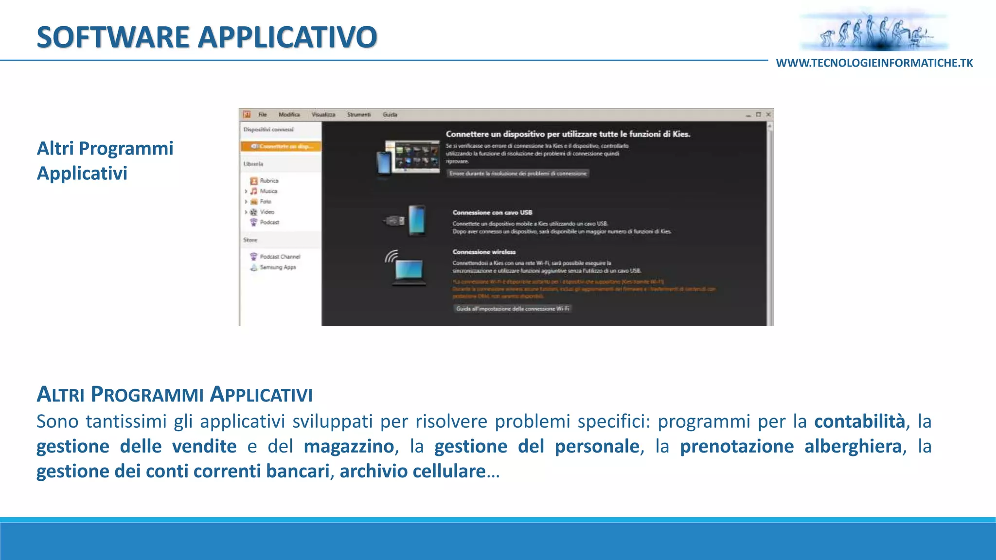 ALTRI PROGRAMMI APPLICATIVI
Sono tantissimi gli applicativi sviluppati per risolvere problemi specifici: programmi per la contabilità, la
gestione delle vendite e del magazzino, la gestione del personale, la prenotazione alberghiera, la
gestione dei conti correnti bancari, archivio cellulare…
Altri Programmi
Applicativi
SOFTWARE APPLICATIVO
WWW.TECNOLOGIEINFORMATICHE.TK
 