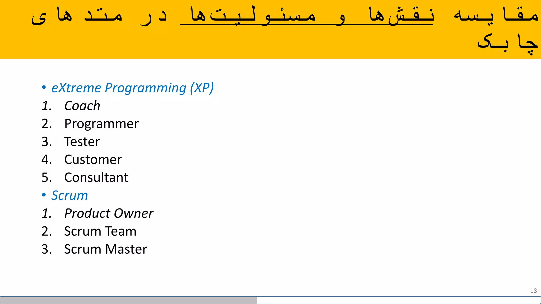 ‫مقایسه‬‫ها‬‫مسئولیت‬ ‫و‬ ‫ها‬‫نقش‬‫متدهای‬ ‫در‬
‫چابک‬
• eXtreme Programming (XP)
1. Coach
2. Programmer
3. Tester
4. Customer
5. Consultant
• Scrum
1. Product Owner
2. Scrum Team
3. Scrum Master
18
 