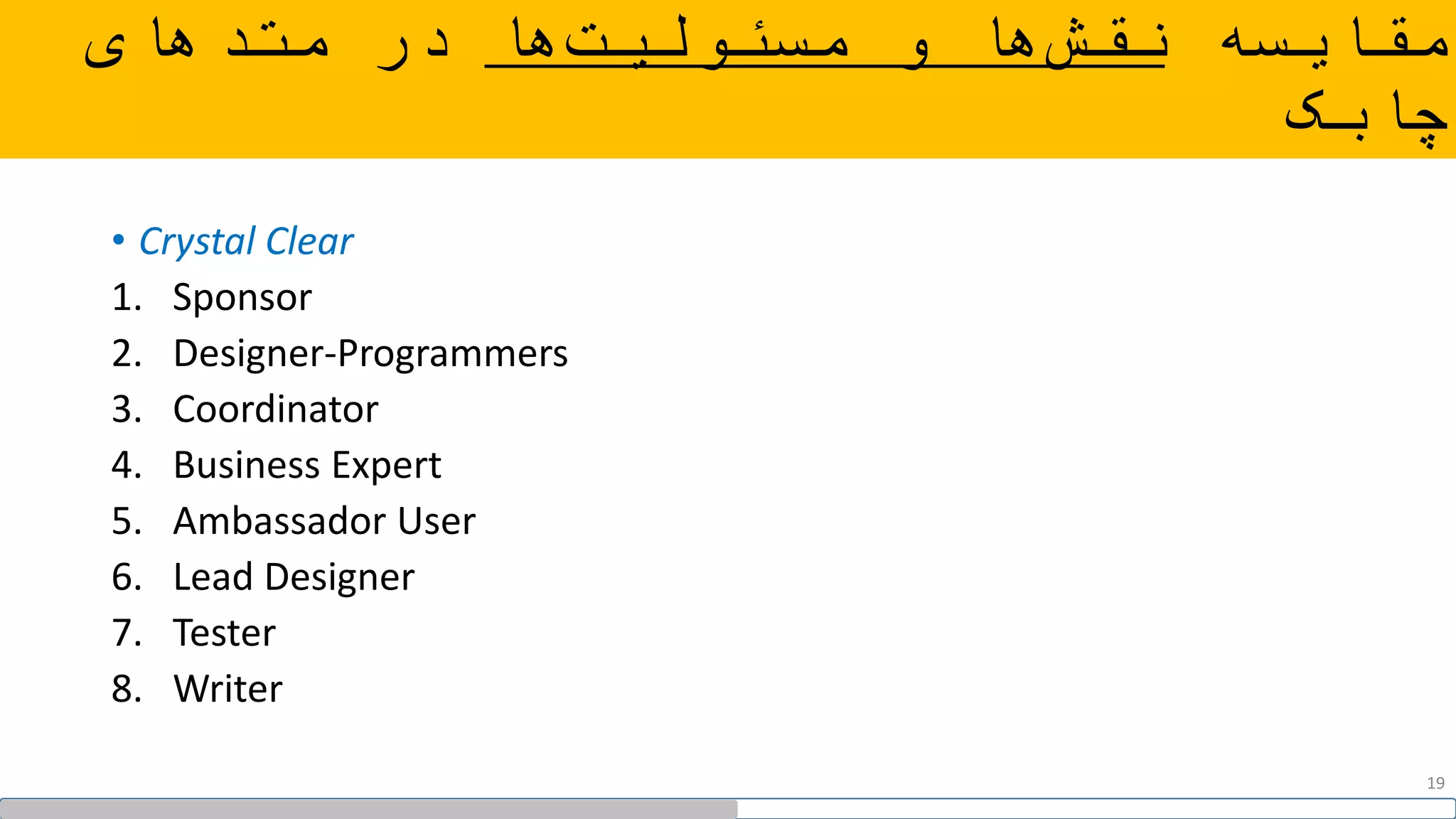 ‫مقایسه‬‫ها‬‫مسئولیت‬ ‫و‬ ‫ها‬‫نقش‬‫متدهای‬ ‫در‬
‫چابک‬
• Crystal Clear
1. Sponsor
2. Designer-Programmers
3. Coordinator
4. Business Expert
5. Ambassador User
6. Lead Designer
7. Tester
8. Writer
19
 