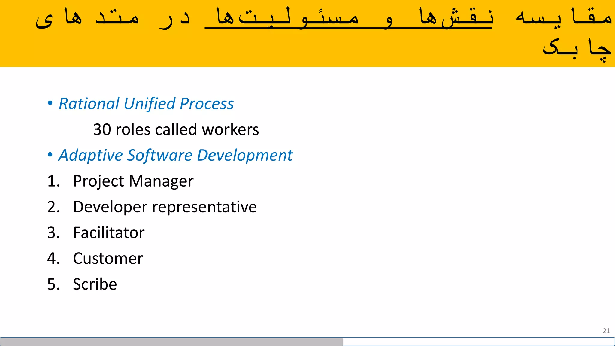 ‫مقایسه‬‫ها‬‫مسئولیت‬ ‫و‬ ‫ها‬‫نقش‬‫متدهای‬ ‫در‬
‫چابک‬
• Rational Unified Process
30 roles called workers
• Adaptive Software Development
1. Project Manager
2. Developer representative
3. Facilitator
4. Customer
5. Scribe
21
 