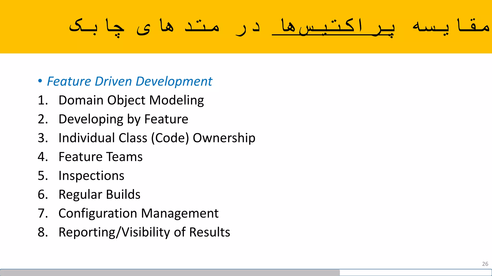 ‫مقایسه‬‫ها‬‫پراکتیس‬‫چابک‬ ‫متدهای‬ ‫در‬
• Feature Driven Development
1. Domain Object Modeling
2. Developing by Feature
3. Individual Class (Code) Ownership
4. Feature Teams
5. Inspections
6. Regular Builds
7. Configuration Management
8. Reporting/Visibility of Results
26
 