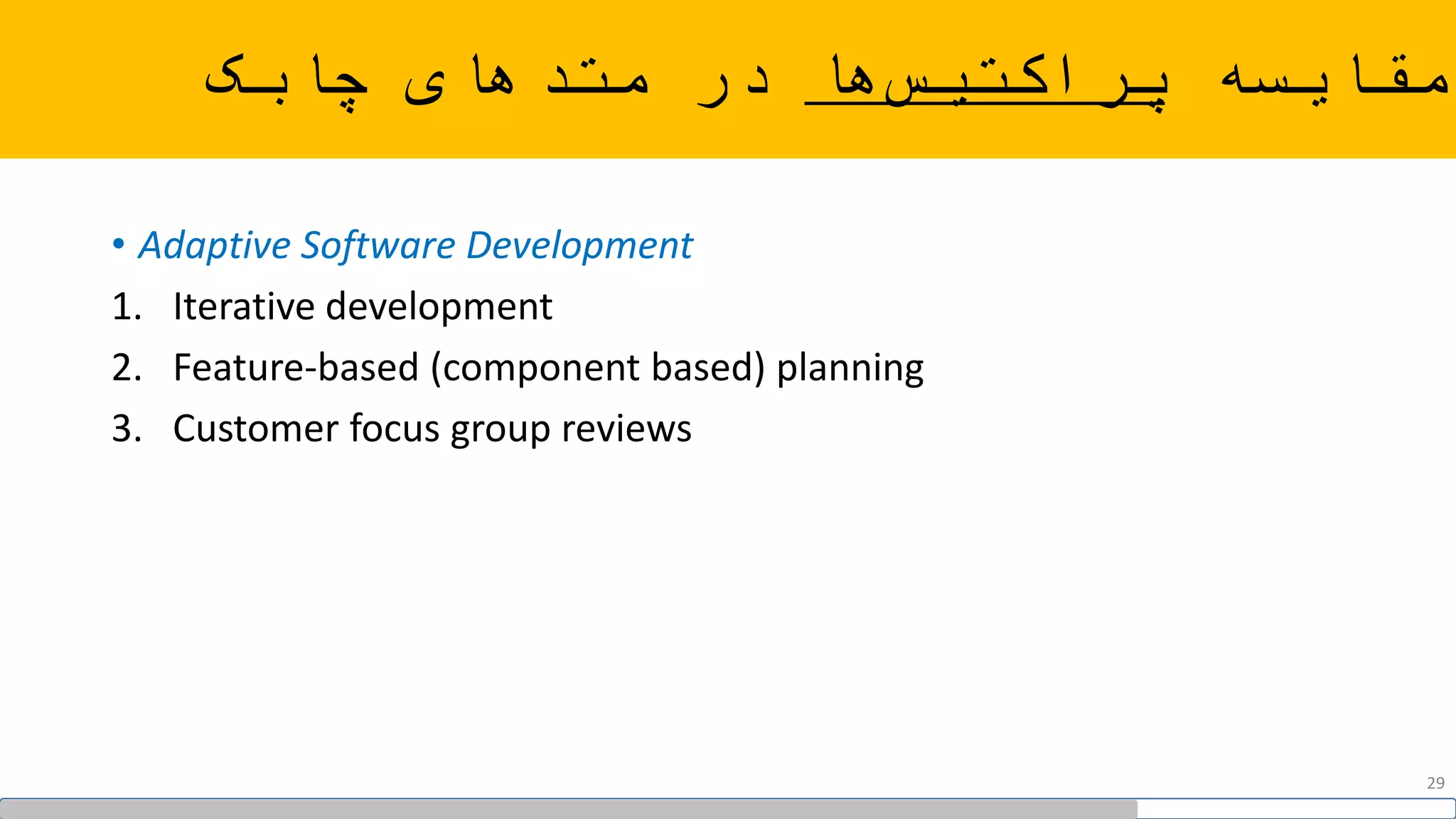 ‫مقایسه‬‫ها‬‫پراکتیس‬‫چابک‬ ‫متدهای‬ ‫در‬
• Adaptive Software Development
1. Iterative development
2. Feature-based (component based) planning
3. Customer focus group reviews
29
 