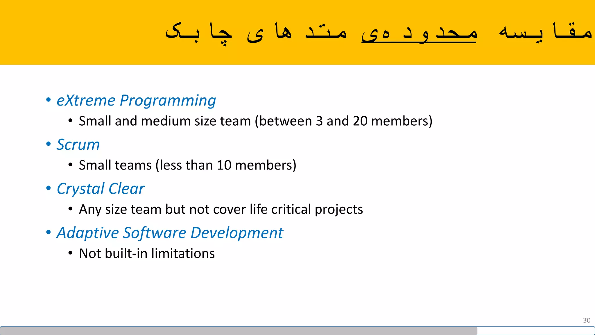 ‫مقایسه‬‫ی‬‫محدوده‬‫متدهای‬‫چابک‬
• eXtreme Programming
• Small and medium size team (between 3 and 20 members)
• Scrum
• Small teams (less than 10 members)
• Crystal Clear
• Any size team but not cover life critical projects
• Adaptive Software Development
• Not built-in limitations
30
 