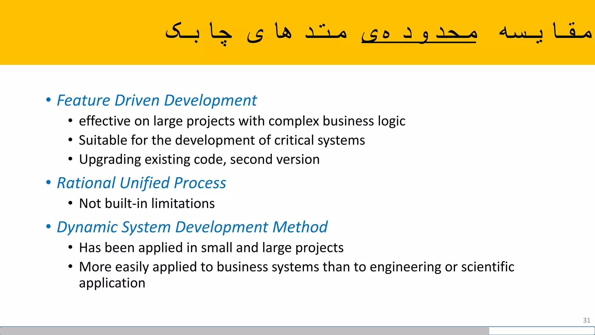 ‫مقایسه‬‫ی‬‫محدوده‬‫متدهای‬‫چابک‬
• Feature Driven Development
• effective on large projects with complex business logic
• Suitable for the development of critical systems
• Upgrading existing code, second version
• Rational Unified Process
• Not built-in limitations
• Dynamic System Development Method
• Has been applied in small and large projects
• More easily applied to business systems than to engineering or scientific
application
31
 