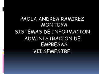 PAOLA ANDREA RAMIREZ
MONTOYA
SISTEMAS DE INFORMACION
ADMINISTRACION DE
EMPRESAS
VII SEMESTRE.
 