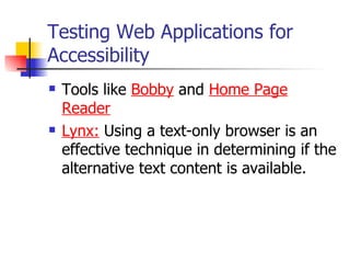 Testing Web Applications for Accessibility Tools like  Bobby  and  Home Page Reader Lynx:   Using a text-only browser is an effective technique in determining if the alternative text content is available. 