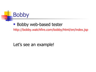 Bobby Bobby web-based tester http://bobby.watchfire.com/bobby/html/en/index.jsp Let’s see an example! 