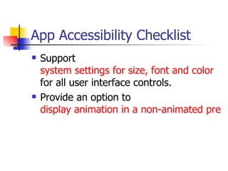 App Accessibility Checklist Support  system settings for size, font and color  for all user interface controls.  Provide an option to  display animation in a non-animated presentation mode. 