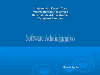 Universidad Fermín Toro
 Vicerrectorado Académico
Decanato de Administración
    Cabudare Edo Lara




                     Manuel Aguilar
 