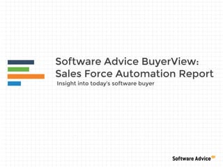 Software Advice BuyerView:
Sales Force Automation Report
Insight into today’s software buyer
 