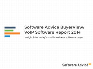Software Advice BuyerView:
VoIP Software Report 2014
Insight into today’s small-business software buyer
 