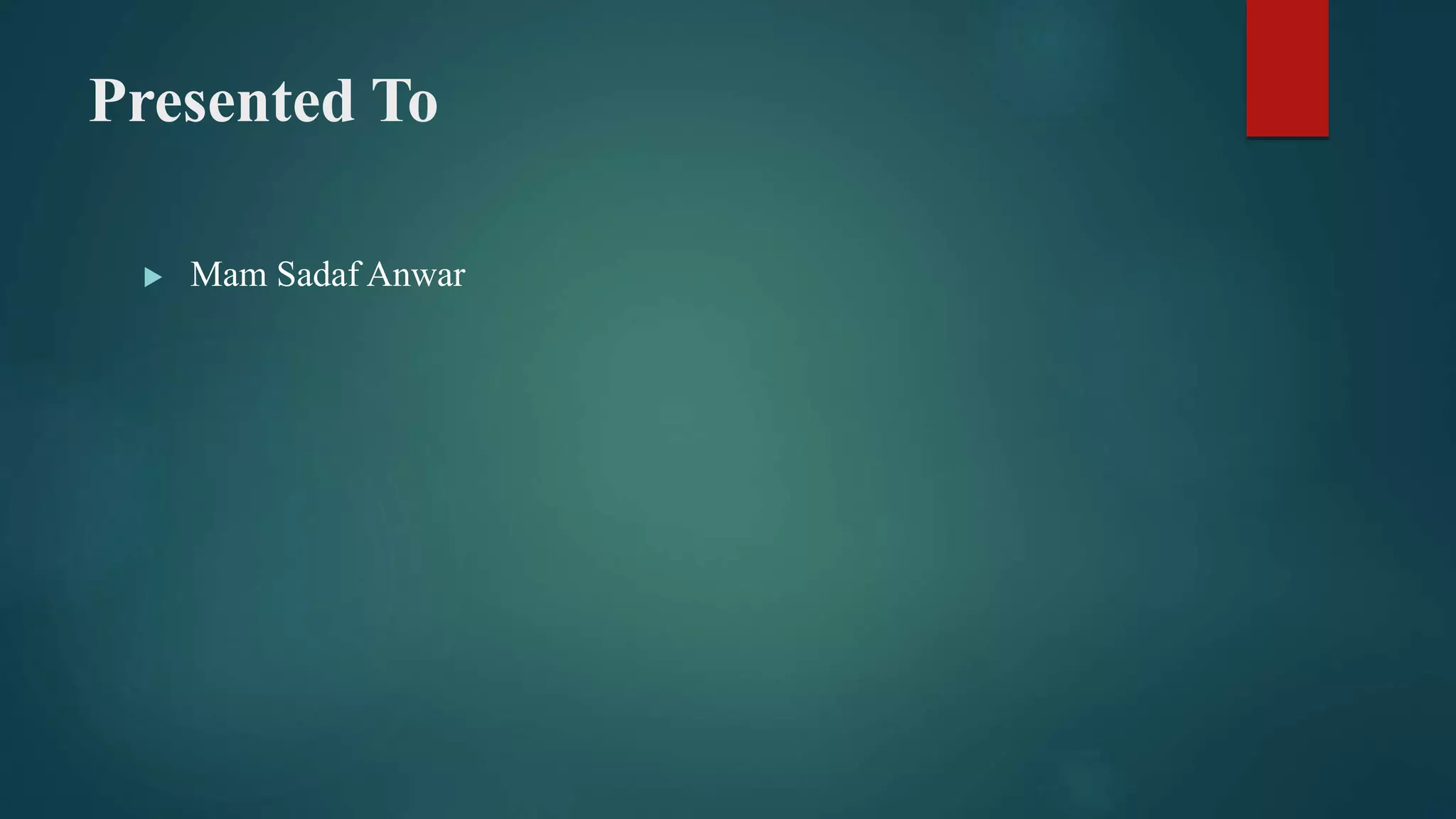 Presented To
 Mam Sadaf Anwar
 