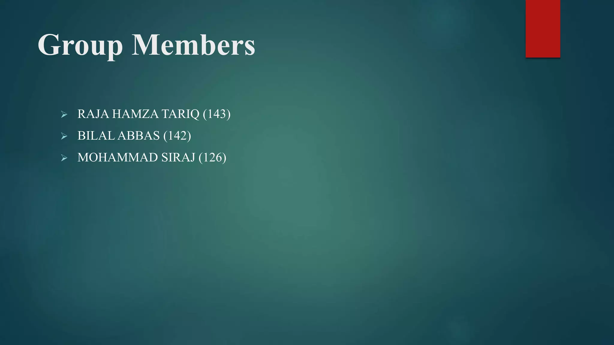 Group Members
 RAJA HAMZA TARIQ (143)
 BILAL ABBAS (142)
 MOHAMMAD SIRAJ (126)
 