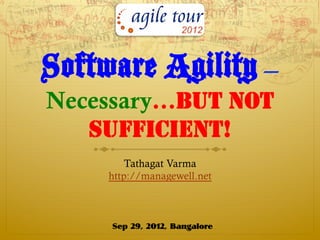 Software Agility –
Necessary…BUT NOT
   SUFFICIENT!
         Tathagat Varma
     http://managewell.net



     Sep 29, 2012, Bangalore
 