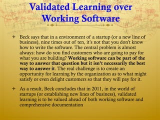 Validated Learning over
          Working Software
ò  Beck says that in a environment of a startup (or a new line of
    ...