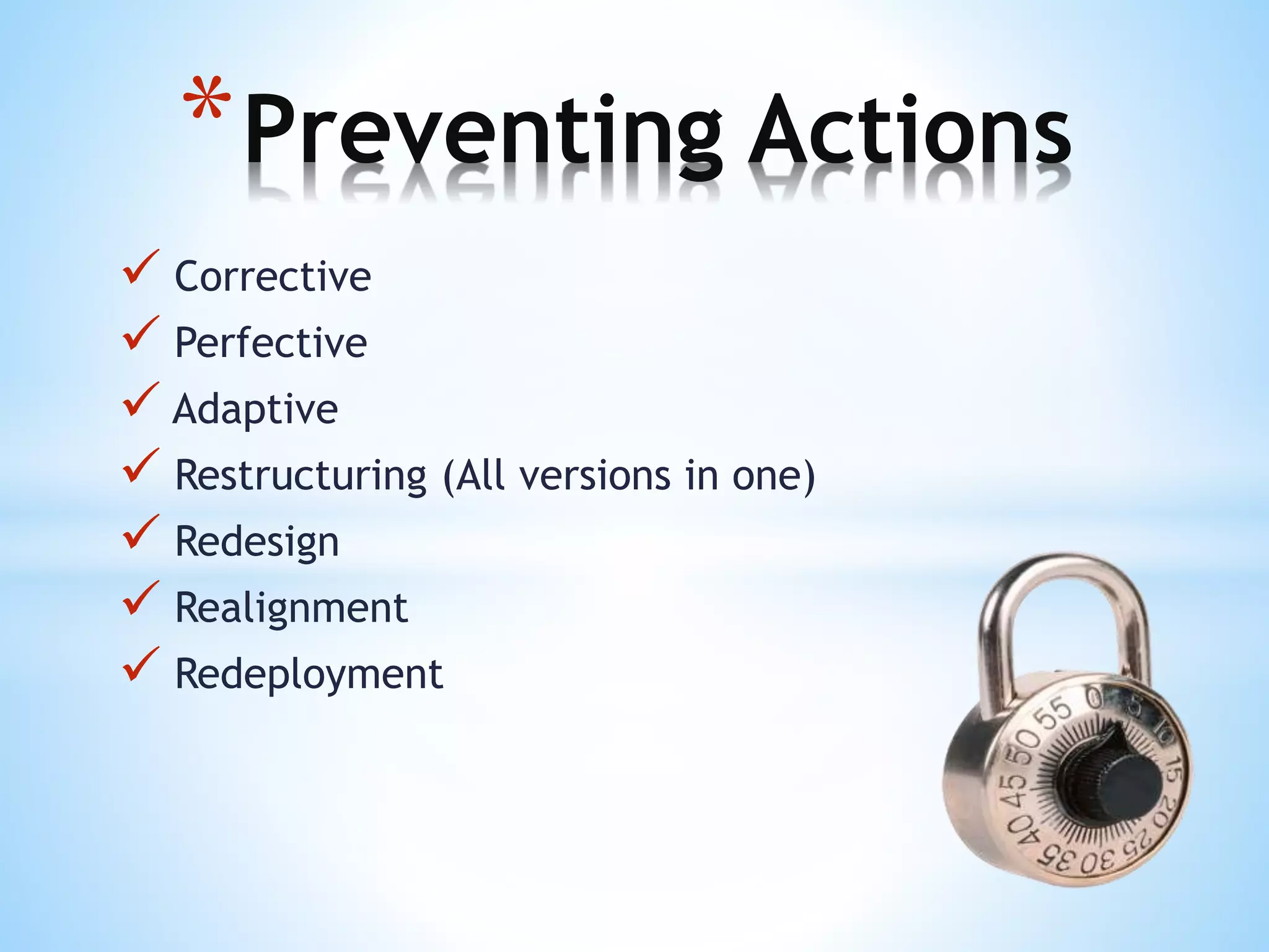  Corrective
 Perfective
 Adaptive
 Restructuring (All versions in one)
 Redesign
 Realignment
 Redeployment
*Preventing Actions
 