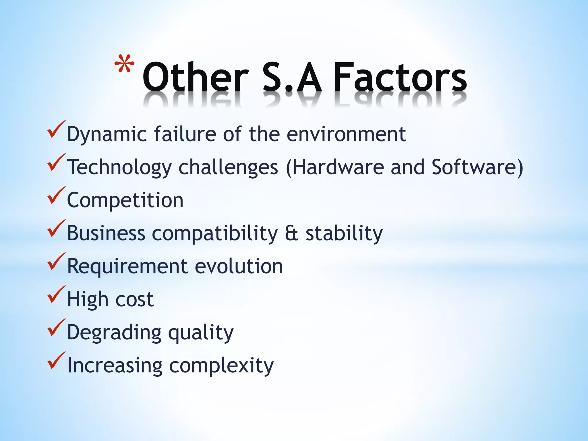 Dynamic failure of the environment
Technology challenges (Hardware and Software)
Competition
Business compatibility & stability
Requirement evolution
High cost
Degrading quality
Increasing complexity
*Other S.A Factors
 