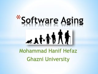 Mohammad Hanif Hefaz
Ghazni University
*Software Aging
 
