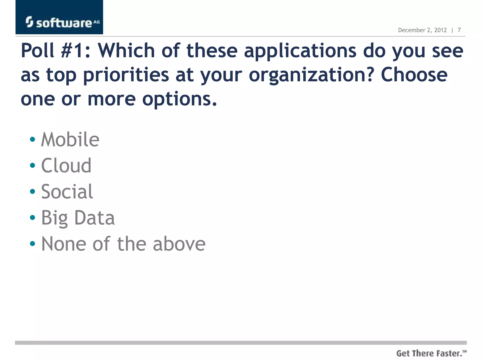 December 2, 2012 | 7



Poll #1: Which of these applications do you see
as top priorities at your organization? Choose
one or more options.

• Mobile
• Cloud
• Social
• Big Data
• None of the above
 