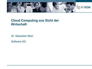 Cloud Computing aus Sicht der Wirtschaft Dr. Sebastian Stein Software AG 