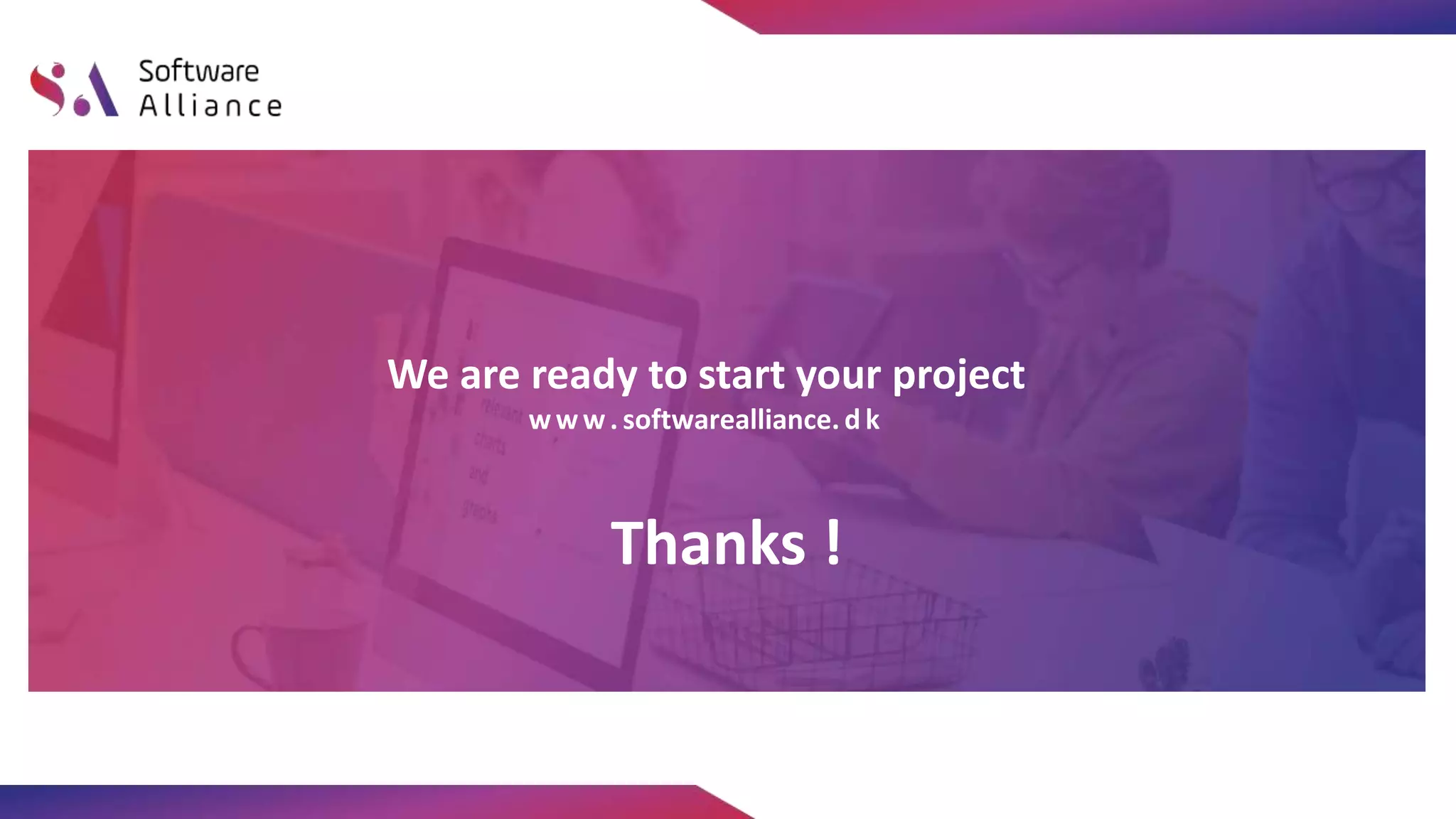 Thanks !
www. softwarealliance. d k
We are ready to start your project
 