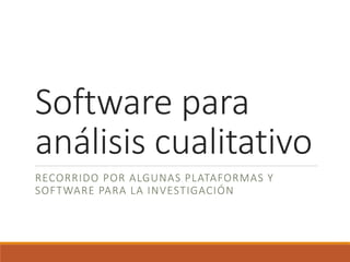 Software para 
análisis cualitativo 
RECORRIDO POR ALGUNAS PLATAFORMAS Y 
SOFTWARE PARA LA INVESTIGACIÓN 
 
