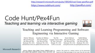 Code Hunt/Pex4Fun
Teaching and learning via interactive gaming
http://research.microsoft.com/pubs/189240/icse13see-pex4fun...
