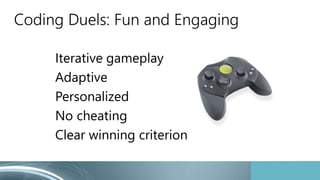 Coding Duels: Fun and Engaging
Iterative gameplay
Adaptive
Personalized
No cheating
Clear winning criterion
 