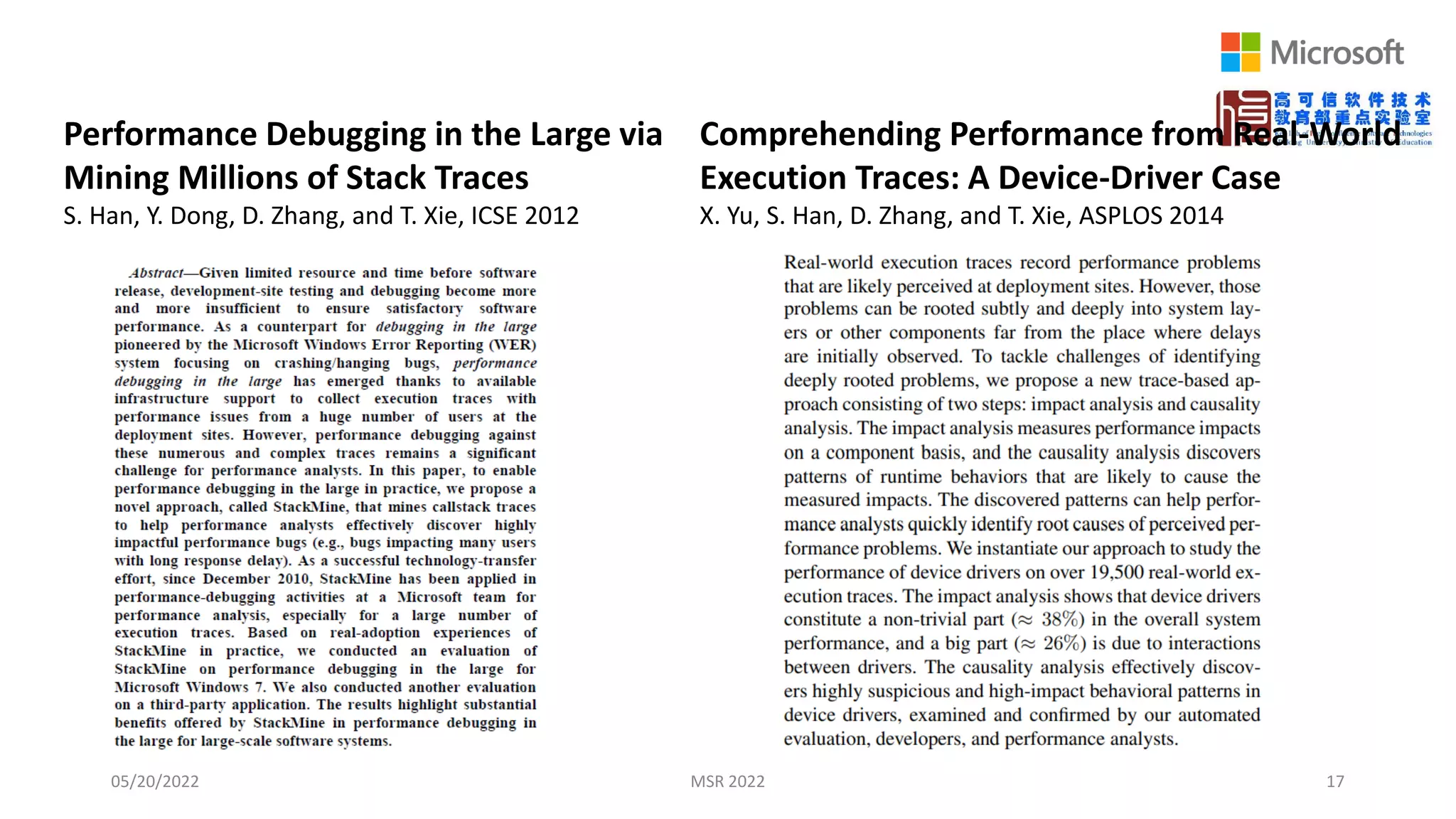 05/20/2022 MSR 2022 17
Performance Debugging in the Large via
Mining Millions of Stack Traces
S. Han, Y. Dong, D. Zhang, and T. Xie, ICSE 2012
Comprehending Performance from Real-World
Execution Traces: A Device-Driver Case
X. Yu, S. Han, D. Zhang, and T. Xie, ASPLOS 2014
 