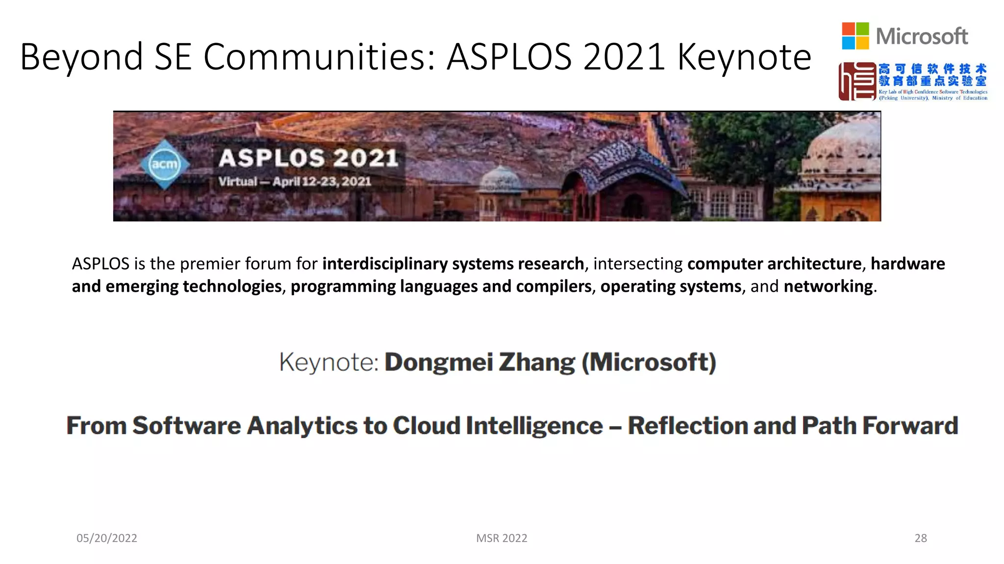 Beyond SE Communities: ASPLOS 2021 Keynote
05/20/2022 MSR 2022 28
ASPLOS is the premier forum for interdisciplinary systems research, intersecting computer architecture, hardware
and emerging technologies, programming languages and compilers, operating systems, and networking.
 