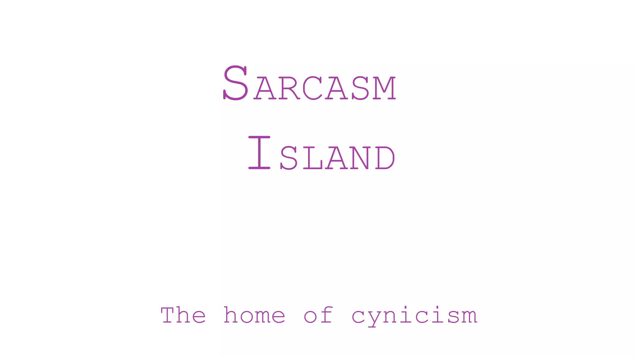 SARCASM
ISLAND
The home of cynicism
 