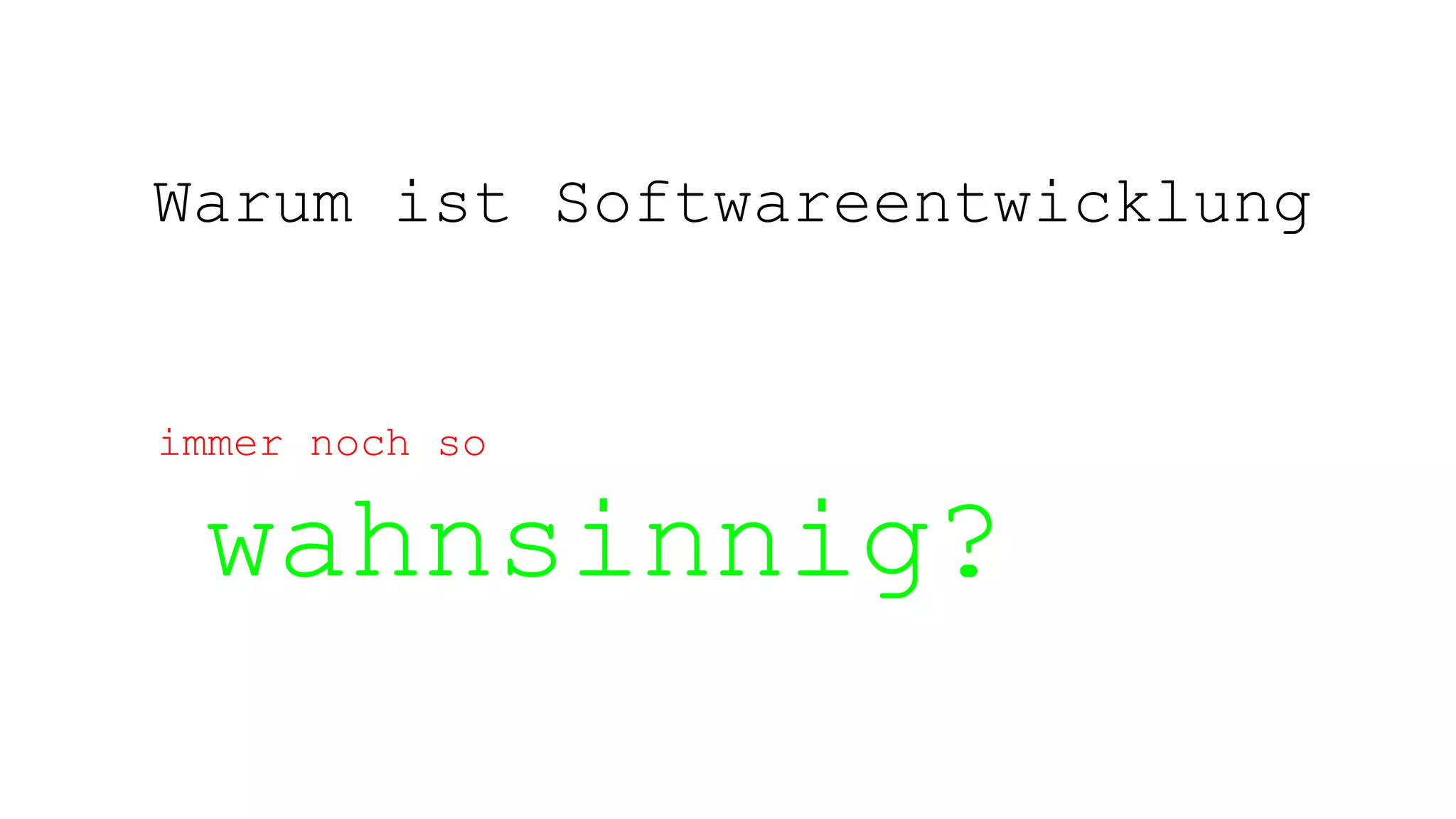 Warum ist Softwareentwicklung
immer noch so
wahnsinnig?
 