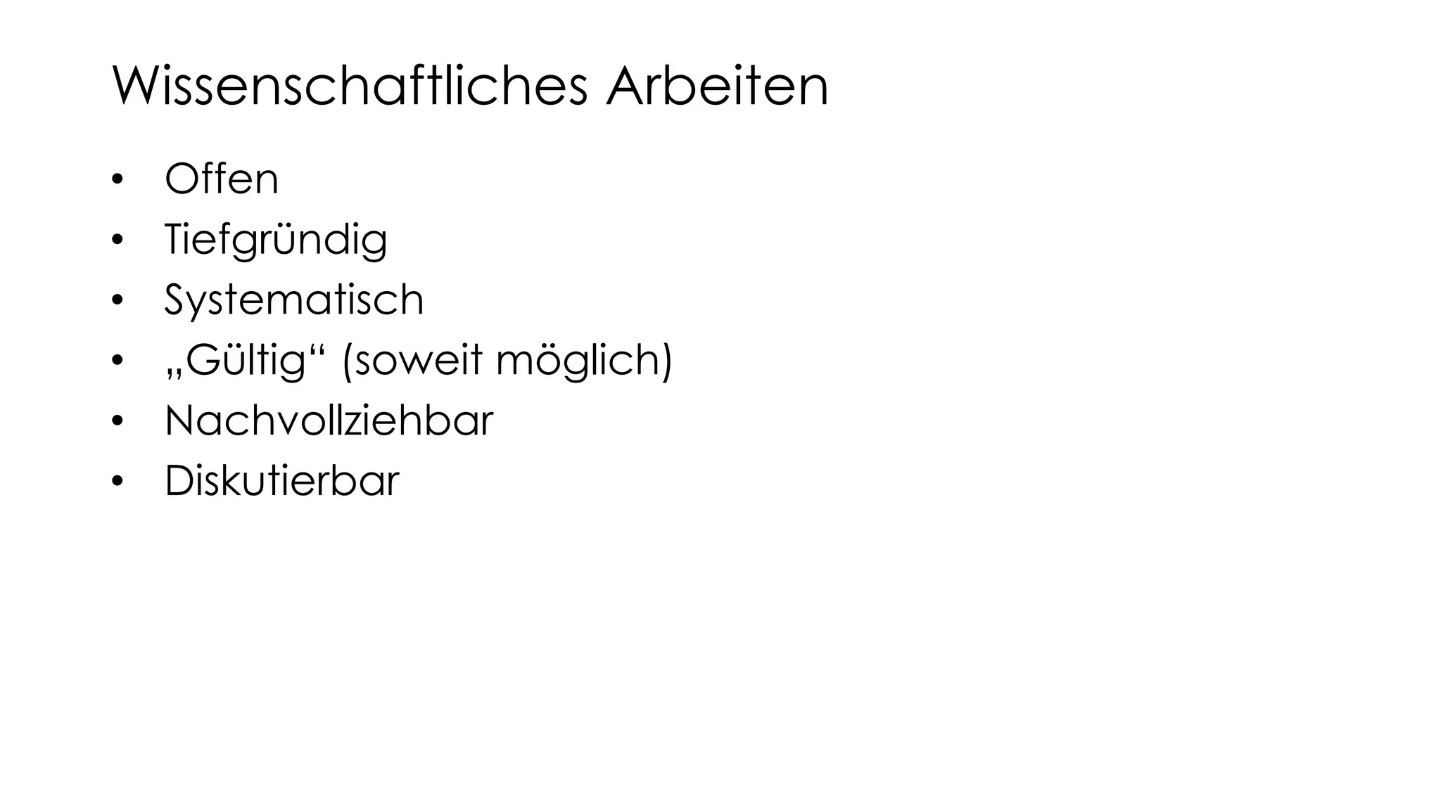 • Offen
• Tiefgründig
• Systematisch
• „Gültig“ (soweit möglich)
• Nachvollziehbar
• Diskutierbar
Wissenschaftliches Arbeiten
 