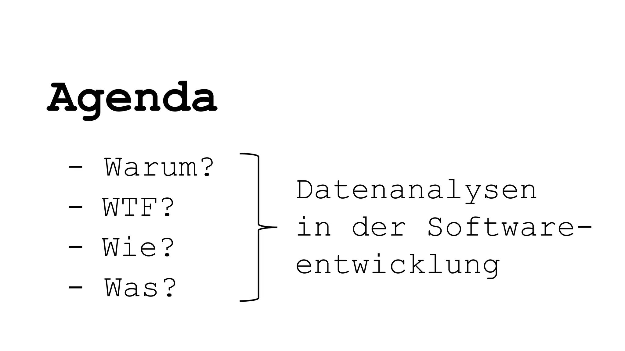 Agenda
- Warum?
- WTF?
- Wie?
- Was?
Datenanalysen
in der Software-
entwicklung
 