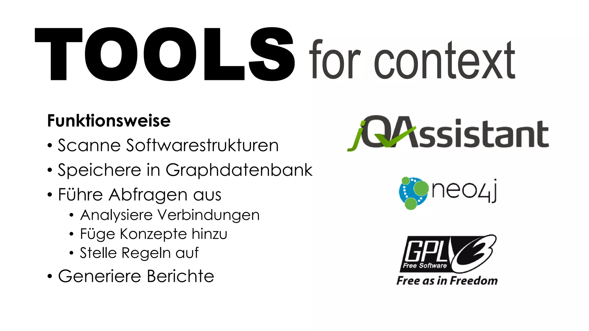 Funktionsweise
• Scanne Softwarestrukturen
• Speichere in Graphdatenbank
• Führe Abfragen aus
• Analysiere Verbindungen
• Füge Konzepte hinzu
• Stelle Regeln auf
• Generiere Berichte
TOOLS for context
 