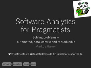 Software Analytics
for Pragmatists
Solving problems –
automated, data-centric and reproducible
Markus Harrer
software analytics clean code
 