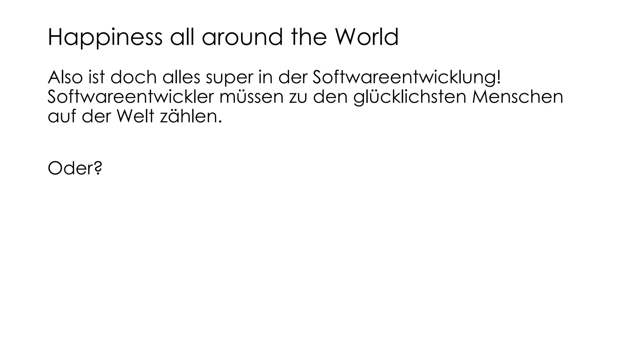 Also ist doch alles super in der Softwareentwicklung!
Softwareentwickler müssen zu den glücklichsten Menschen
auf der Welt zählen.
Oder?
Happiness all around the World
 
