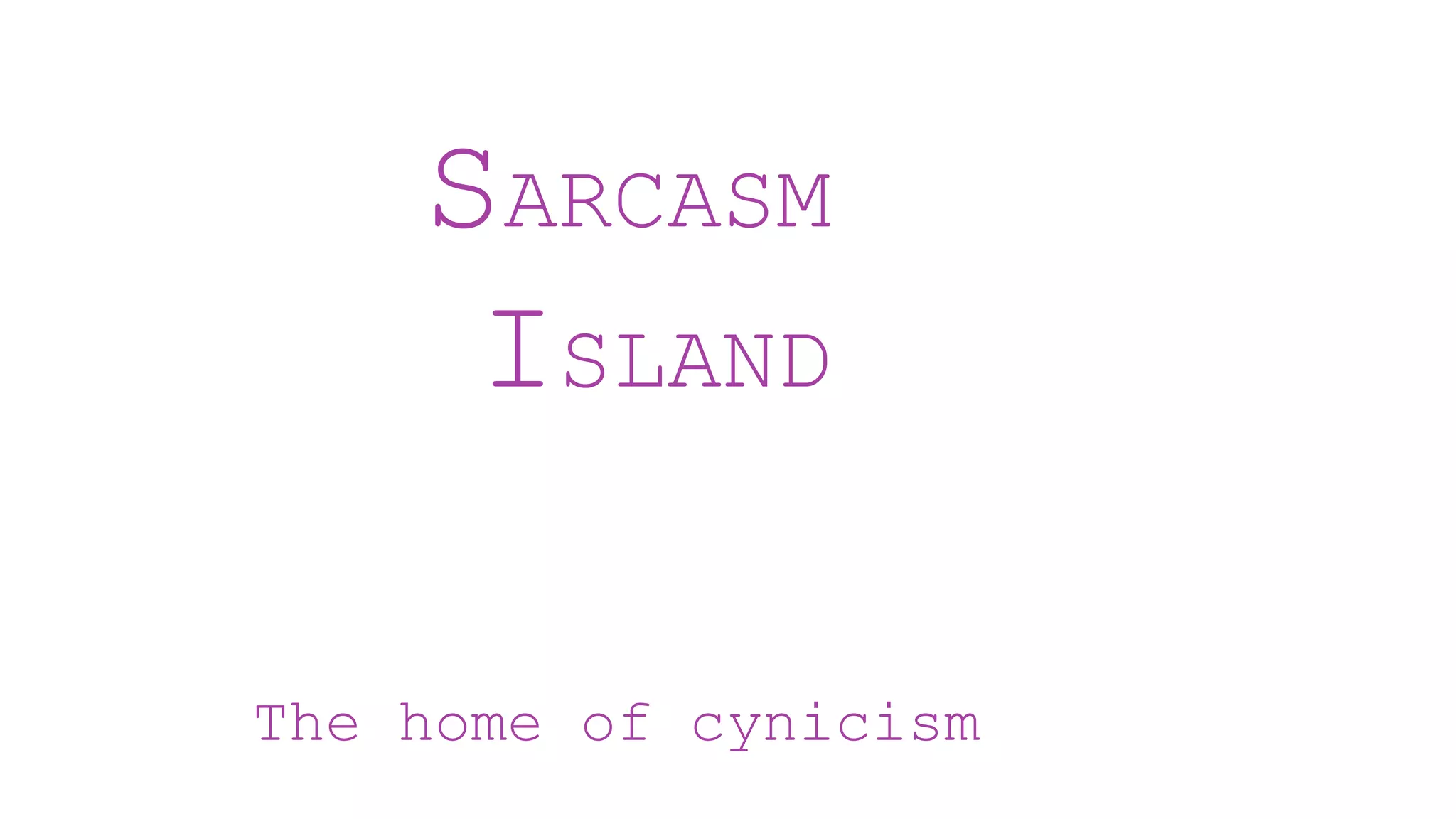 SARCASM
ISLAND
The home of cynicism
 