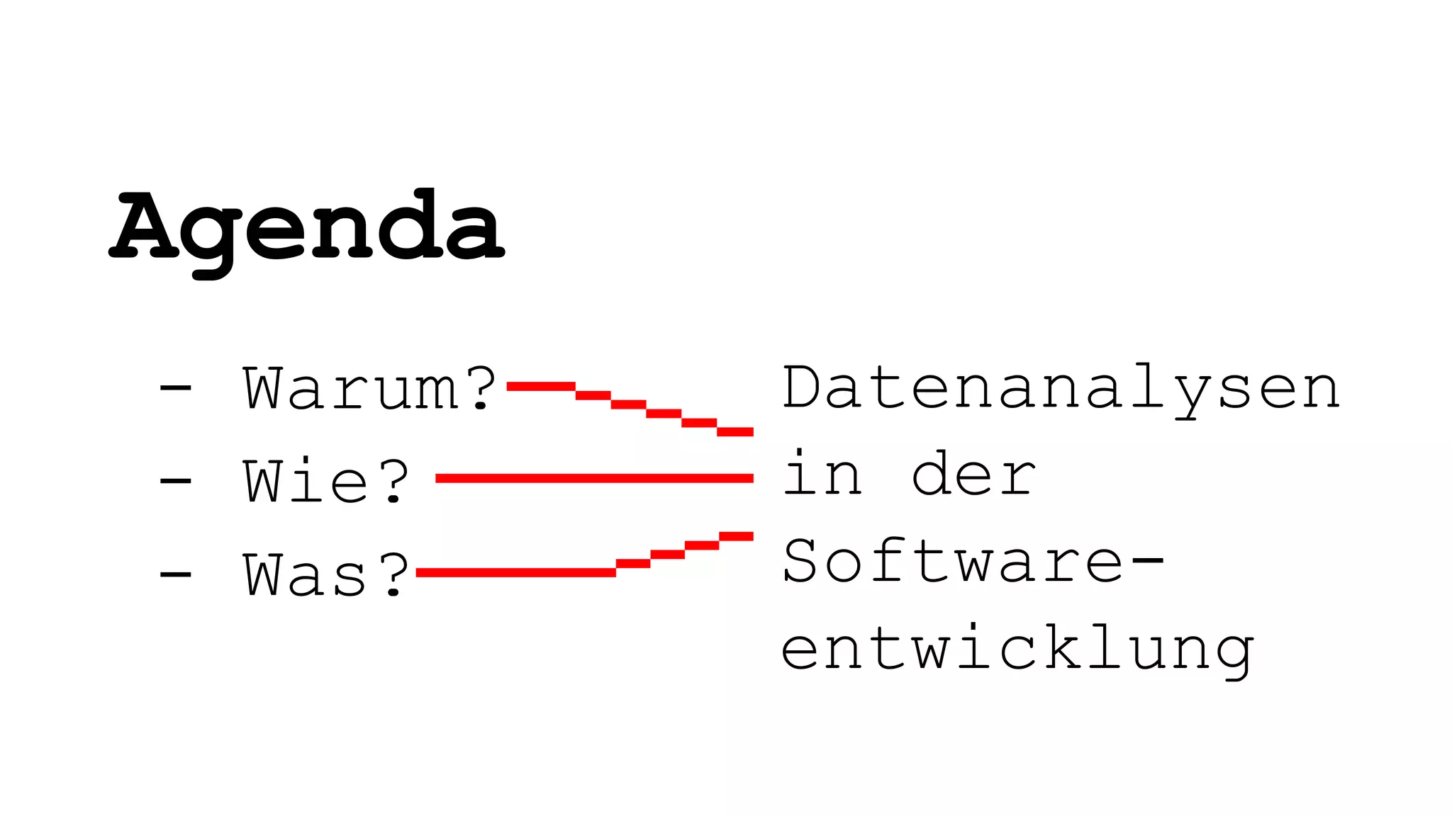 Agenda
- Warum?
- Wie?
- Was?
Datenanalysen
in der
Software-
entwicklung
 