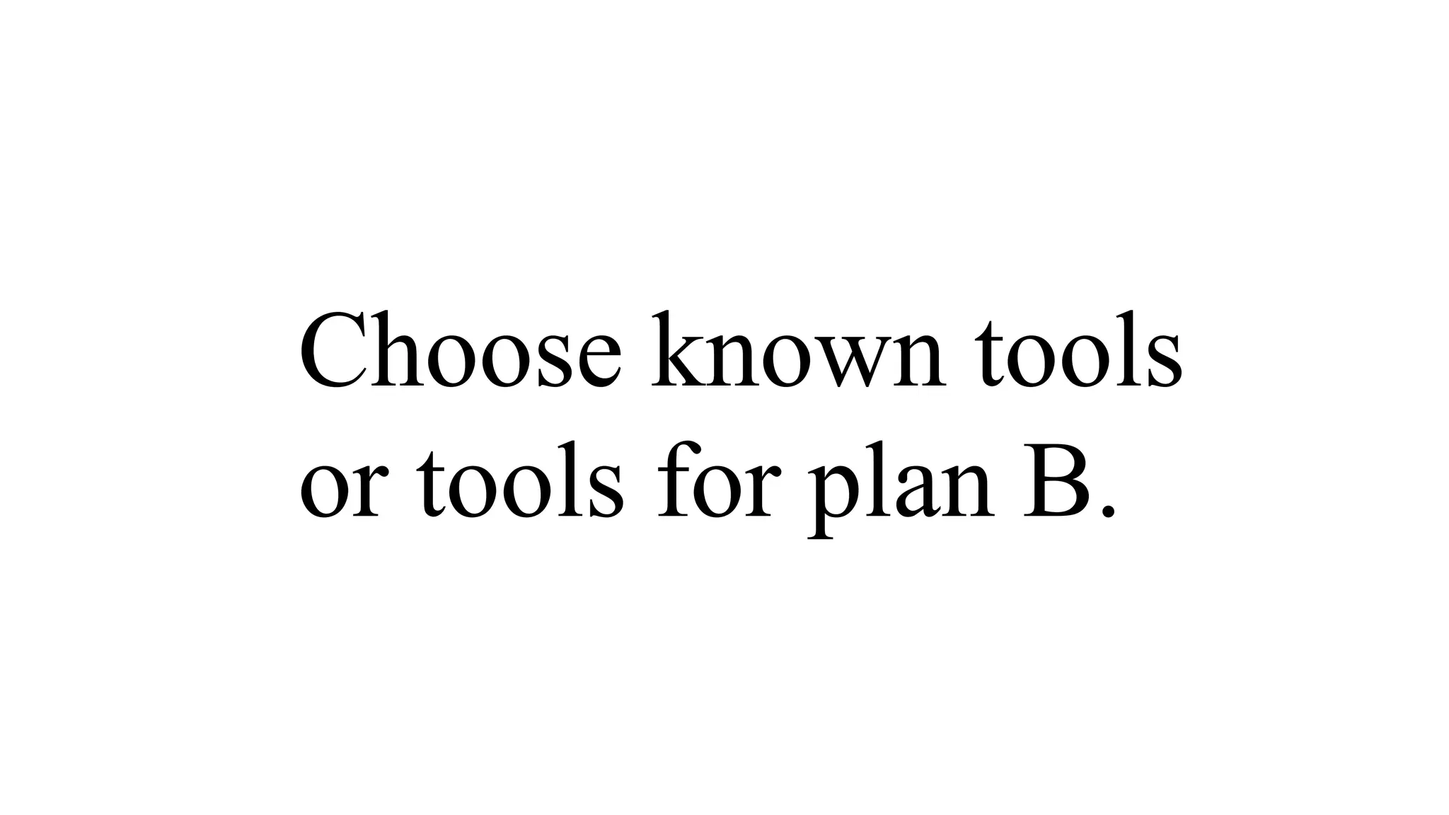 Choose known tools
or tools for plan B.
 